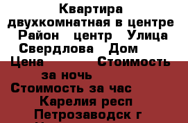 Квартира двухкомнатная в центре › Район ­ центр › Улица ­ Свердлова › Дом ­ 4 › Цена ­ 1 800 › Стоимость за ночь ­ 1 800 › Стоимость за час ­ 300 - Карелия респ., Петрозаводск г. Недвижимость » Квартиры аренда посуточно   . Карелия респ.,Петрозаводск г.